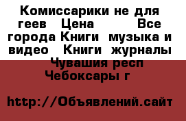 Комиссарики не для геев › Цена ­ 200 - Все города Книги, музыка и видео » Книги, журналы   . Чувашия респ.,Чебоксары г.